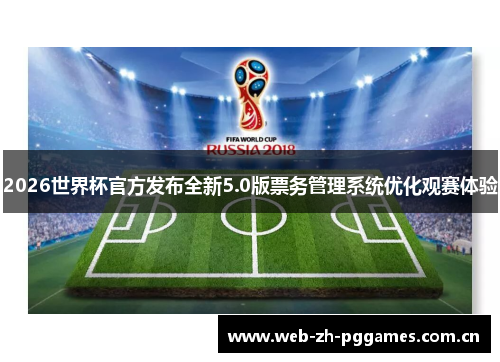 2026世界杯官方发布全新5.0版票务管理系统优化观赛体验