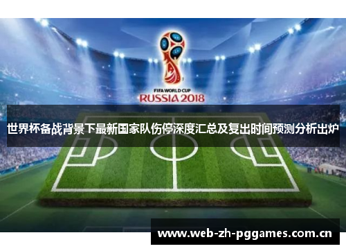 世界杯备战背景下最新国家队伤停深度汇总及复出时间预测分析出炉