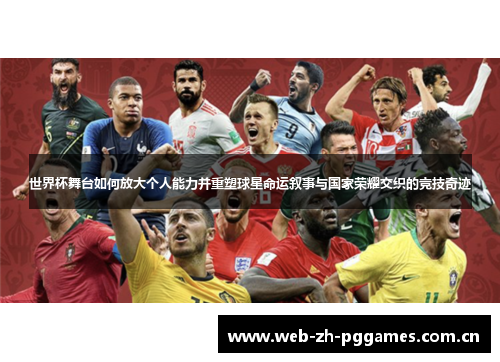 世界杯舞台如何放大个人能力并重塑球星命运叙事与国家荣耀交织的竞技奇迹