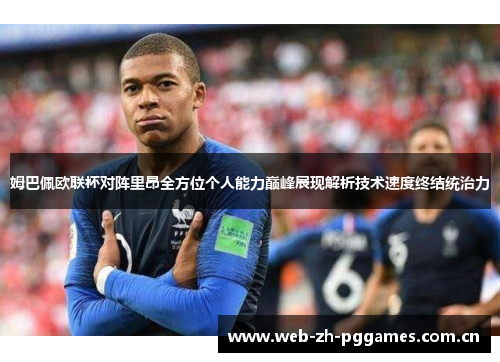 姆巴佩欧联杯对阵里昂全方位个人能力巅峰展现解析技术速度终结统治力
