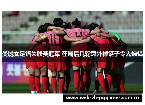 曼城女足错失联赛冠军 在最后几轮意外掉链子令人惋惜