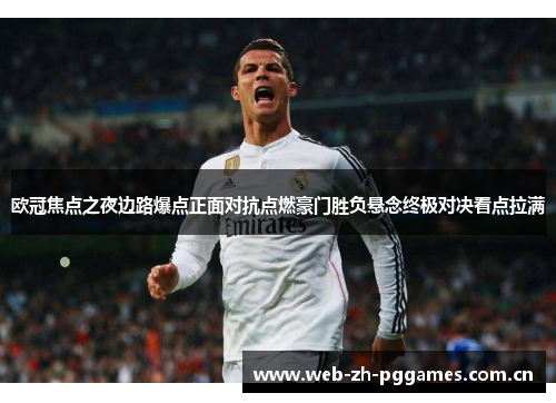 欧冠焦点之夜边路爆点正面对抗点燃豪门胜负悬念终极对决看点拉满